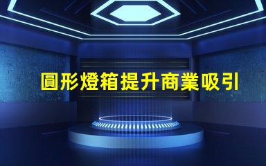 圓形燈箱提升商業吸引力的秘密武器