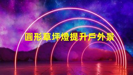 圓形草坪燈提升戶外景觀的理想選擇嗎