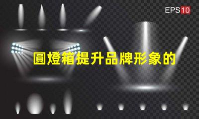 圓燈箱提升品牌形象的必備展示工具