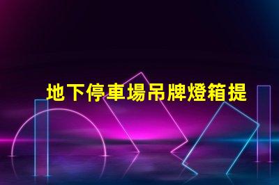 地下停車場吊牌燈箱提升品牌曝光的最佳選擇