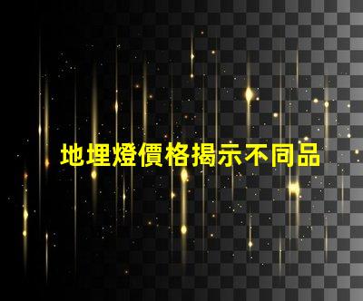 地埋燈價格揭示不同品牌間的顯著差異