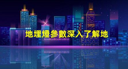 地埋燈參數深入了解地埋燈的技術規格與應用價值