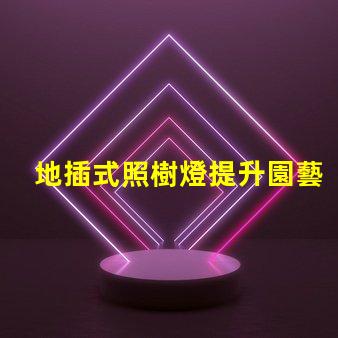 地插式照樹燈提升園藝美感的秘密武器嗎