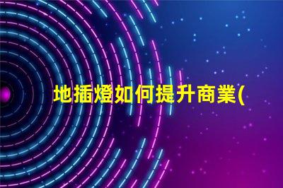 地插燈如何提升商業(yè)空間的照明效果