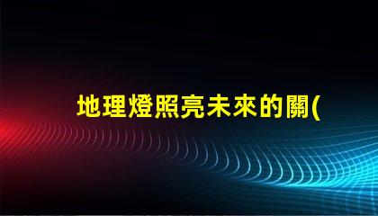 地理燈照亮未來的關(guān)鍵技術(shù)解析