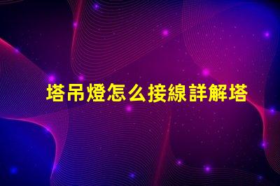 塔吊燈怎么接線詳解塔吊燈接線步驟與注意事項(xiàng)