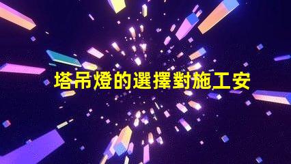 塔吊燈的選擇對施工安全有多重要施工安全與塔吊燈的密切關系