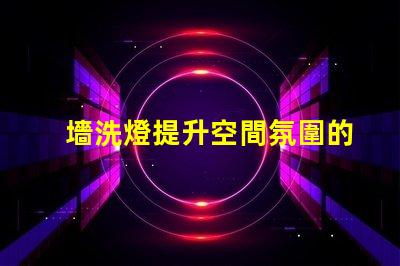 墻洗燈提升空間氛圍的秘密武器