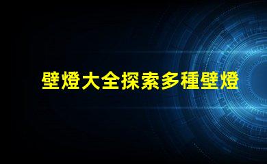 壁燈大全探索多種壁燈選擇的終極指南