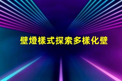 壁燈樣式探索多樣化壁燈設計與功能