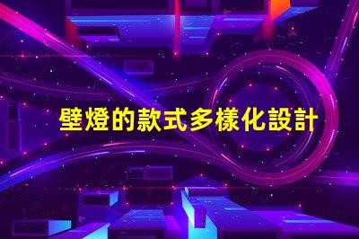 壁燈的款式多樣化設計與功能性選項揭秘