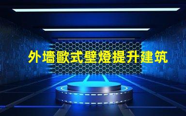 外墻歐式壁燈提升建筑美感的最佳選擇