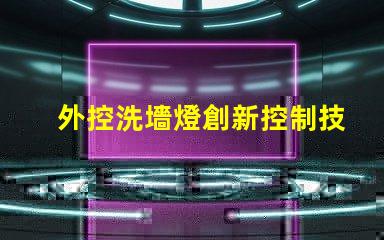 外控洗墻燈創新控制技術提升照明效果嗎