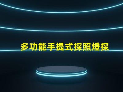 多功能手提式探照燈探索高效應急照明解決方案