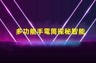 多功能手電筒探秘智能照明的全新解決方案
