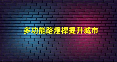 多功能路燈桿提升城市安全與便利的創新解決方案