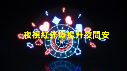 夜視紅外燈提升夜間安全的關鍵技術