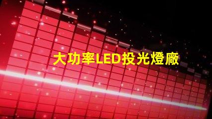 大功率LED投光燈廠家如何選擇可靠的LED投光燈供應商