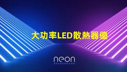 大功率LED散熱器優(yōu)化散熱性能的關(guān)鍵技術(shù)解析