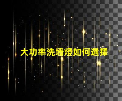 大功率洗墻燈如何選擇適合您項目的高效照明解決方案