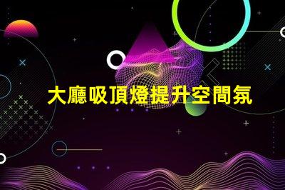 大廳吸頂燈提升空間氛圍的照明方案