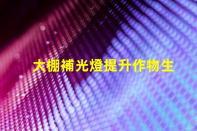 大棚補光燈提升作物生長的關鍵設備