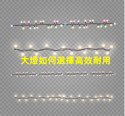 大燈如何選擇高效耐用的大燈