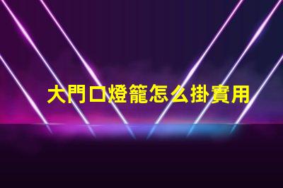 大門口燈籠怎么掛實用掛燈籠技巧揭秘