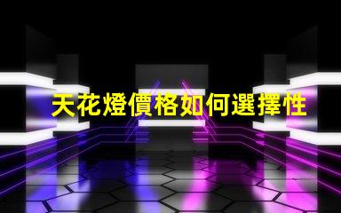 天花燈價格如何選擇性價比高的天花燈