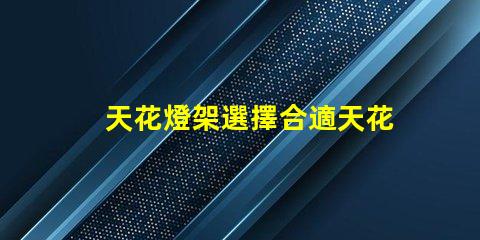 天花燈架選擇合適天花燈架的終極指南