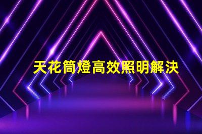 天花筒燈高效照明解決方案的選擇