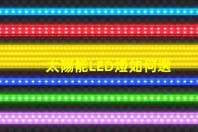 太陽能LED燈如何選擇最適合您需求的太陽能LED燈