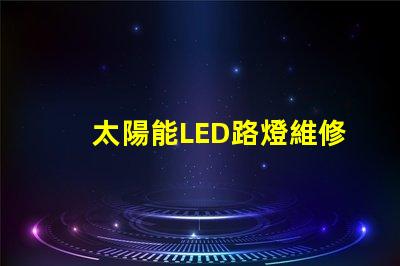 太陽能LED路燈維修如何快速解決常見故障難題