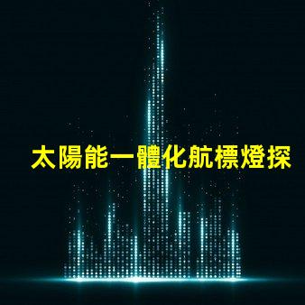 太陽能一體化航標燈探索高效節能的未來導航解決方案