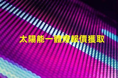 太陽能一體燈報價獲取最佳性價比的報價指南