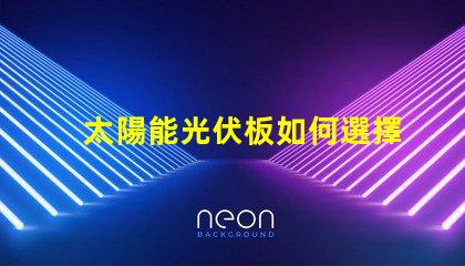 太陽能光伏板如何選擇最佳光伏解決方案