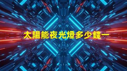 太陽能夜光燈多少錢一個(gè)探索市場(chǎng)價(jià)格與性價(jià)比