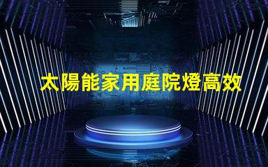 太陽能家用庭院燈高效節能庭院照明解決方案