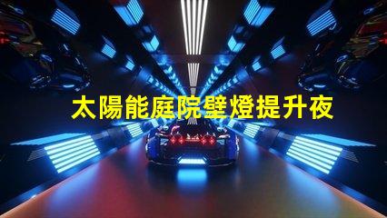 太陽能庭院壁燈提升夜間安全的完美照明解決方案