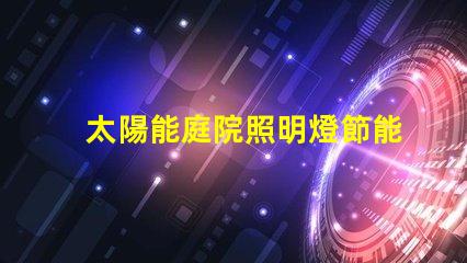 太陽能庭院照明燈節能環保的照明解決方案,值得投資嗎