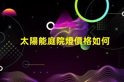 太陽能庭院燈價格如何揭示市場價格與品質(zhì)的秘密