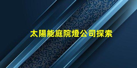 太陽能庭院燈公司探索高效節(jié)能的庭院照明解決方案