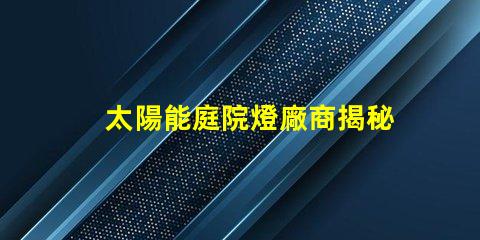 太陽能庭院燈廠商揭秘優(yōu)質(zhì)供應(yīng)商如何提升你的戶外空間