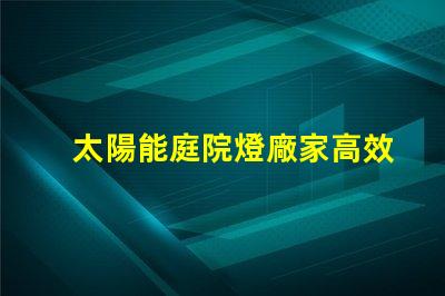 太陽能庭院燈廠家高效節能產品選擇指南