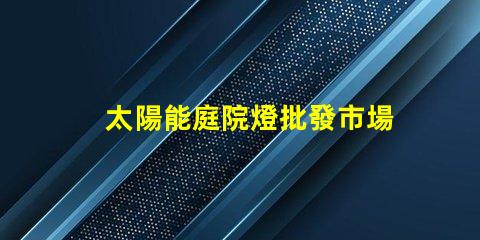 太陽能庭院燈批發市場揭示園藝照明的最佳選擇