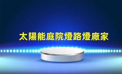 太陽能庭院燈路燈廠家為您提供高性價比的照明解決方案嗎