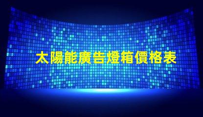 太陽能廣告燈箱價格表全面解析燈箱成本與效益