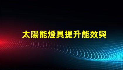 太陽能燈具提升能效與環保的最佳選擇