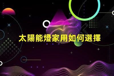 太陽能燈家用如何選擇高效家用太陽能燈