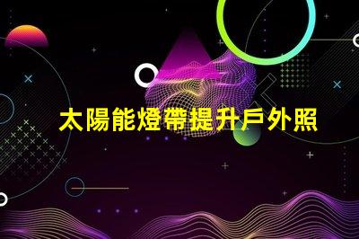太陽能燈帶提升戶外照明的節(jié)能選擇